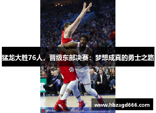 猛龙大胜76人，晋级东部决赛：梦想成真的勇士之路